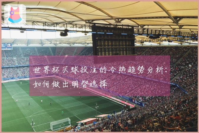 世界杯买球投注的冷热趋势分析：如何做出明智选择