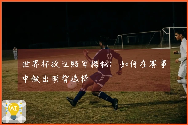 世界杯投注赔率揭秘：如何在赛事中做出明智选择