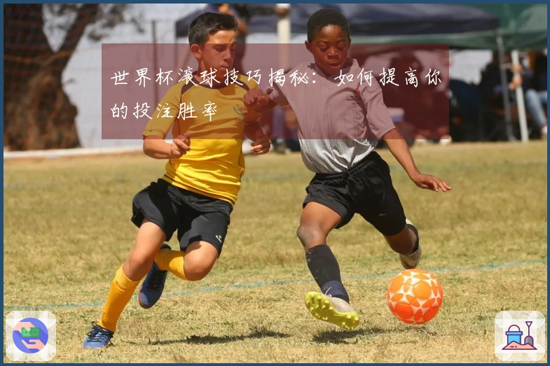 世界杯滚球技巧揭秘：如何提高你的投注胜率