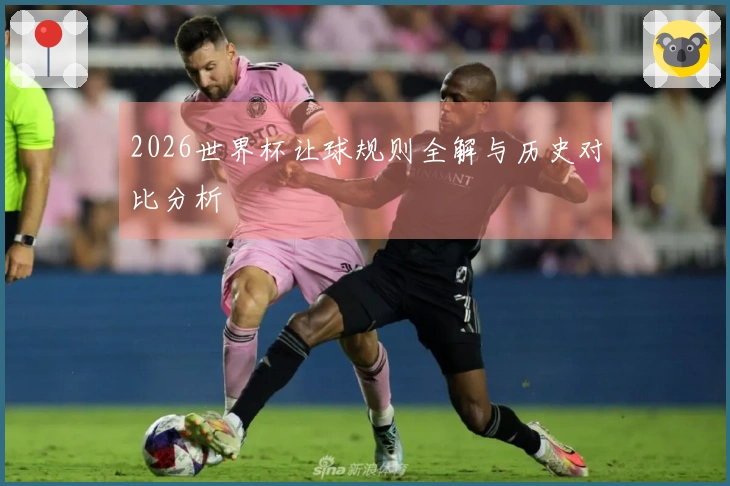 2026世界杯让球规则全解与历史对比分析