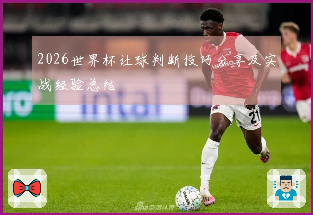 2026世界杯让球判断技巧分享及实战经验总结