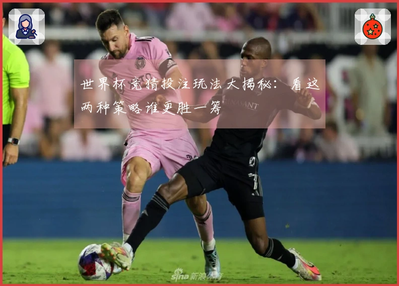 世界杯竞猜投注玩法大揭秘：看这两种策略谁更胜一筹