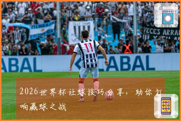 2026世界杯让球技巧分享，助你打响赢球之战