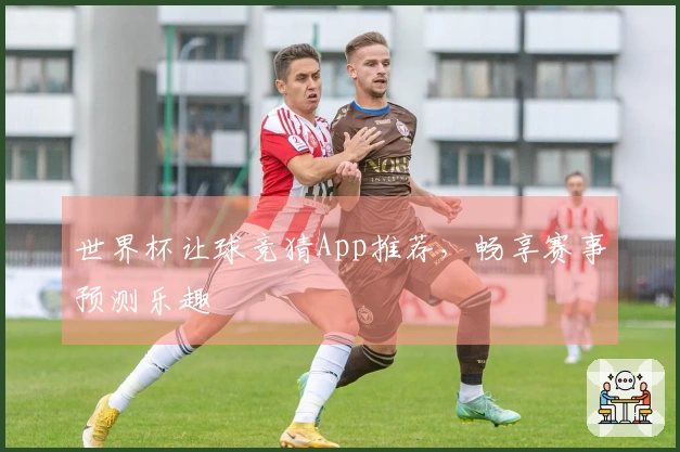 世界杯让球竞猜App推荐，畅享赛事预测乐趣