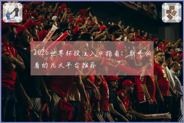 2026世界杯投注入口指南：新手必看的几大平台推荐
