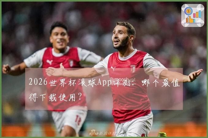 2026世界杯滚球App评测：哪个最值得下载使用？