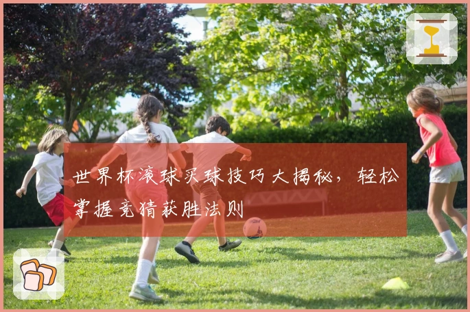 世界杯滚球买球技巧大揭秘，轻松掌握竞猜获胜法则