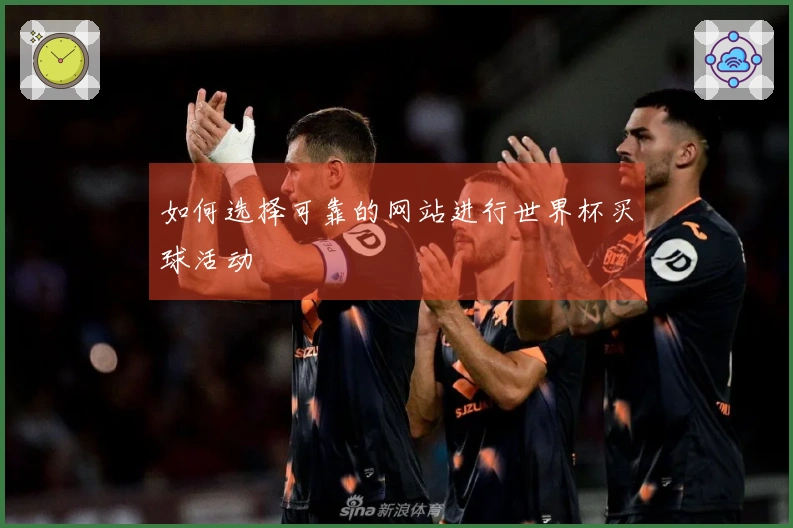 如何选择可靠的网站进行世界杯买球活动
