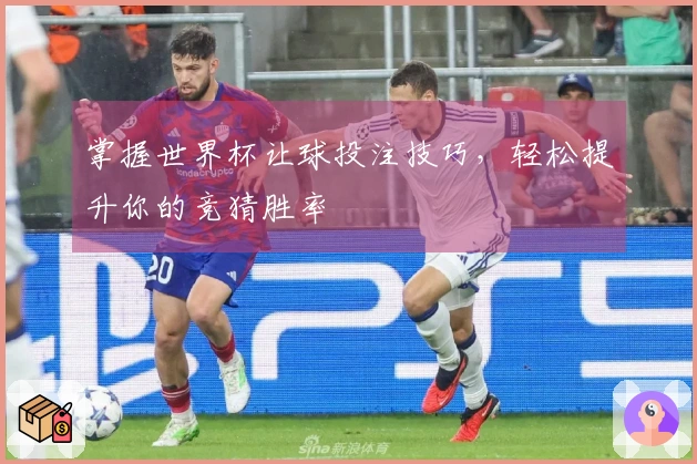 掌握世界杯让球投注技巧，轻松提升你的竞猜胜率