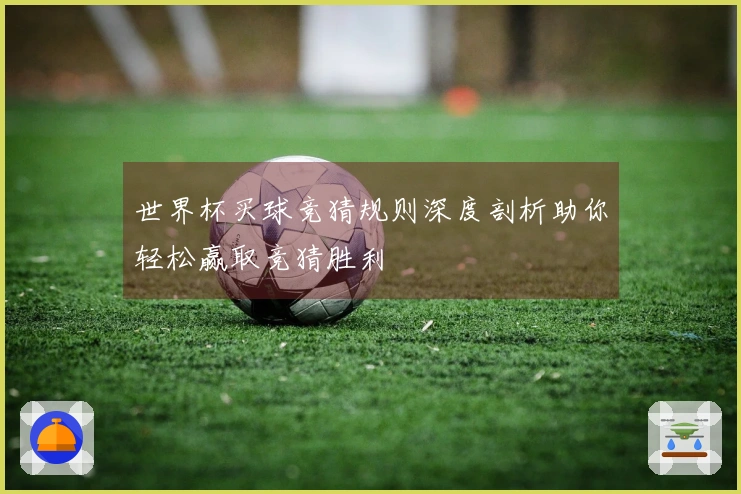 世界杯买球竞猜规则深度剖析助你轻松赢取竞猜胜利