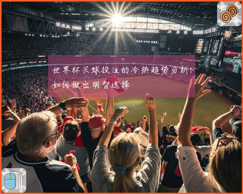 世界杯买球投注的冷热趋势分析:如何做出明智选择