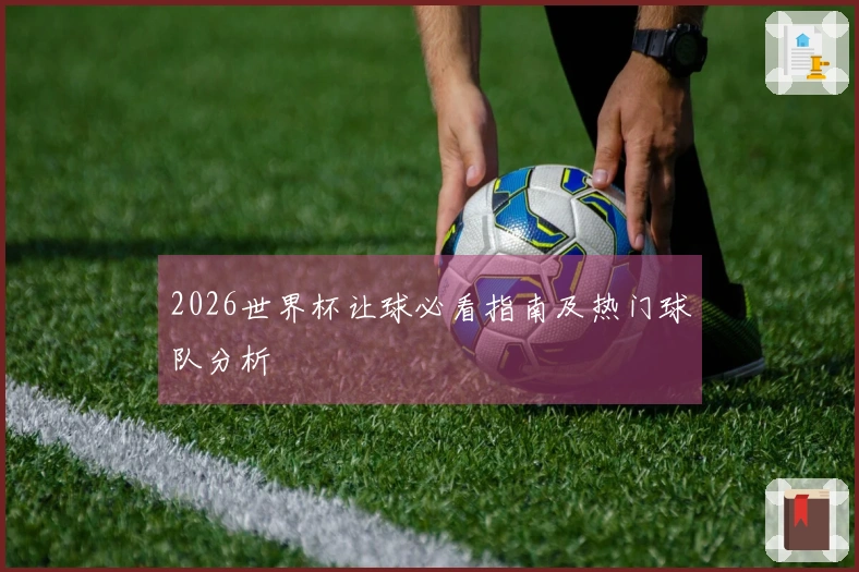 2026世界杯让球必看指南及热门球队分析