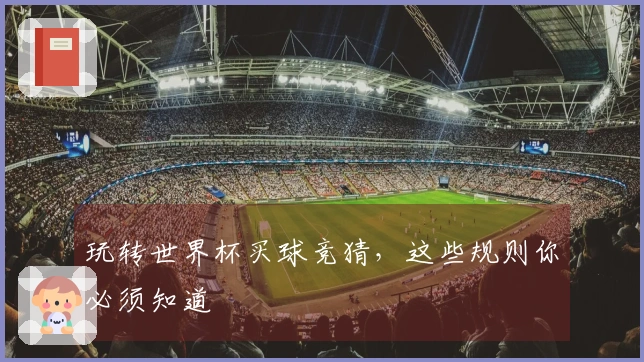 玩转世界杯买球竞猜，这些规则你必须知道