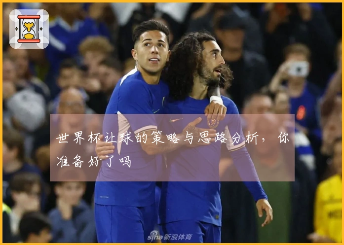 世界杯让球的策略与思路分析，你准备好了吗