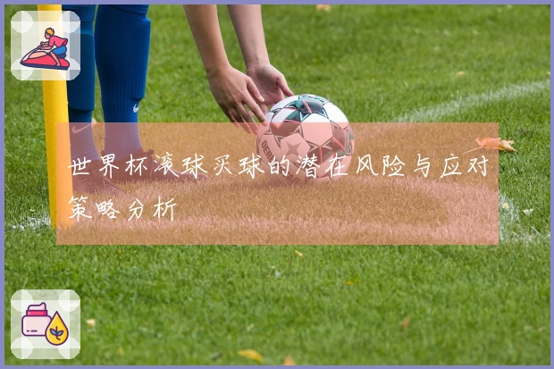 世界杯滚球买球的潜在风险与应对策略分析