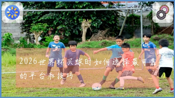 2026世界杯买球时如何选择最可靠的平台和技巧