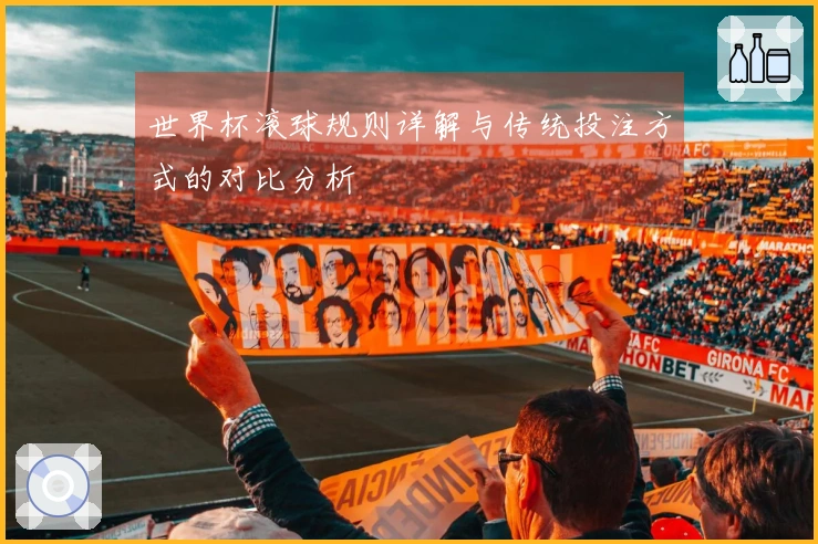 世界杯滚球规则详解与传统投注方式的对比分析
