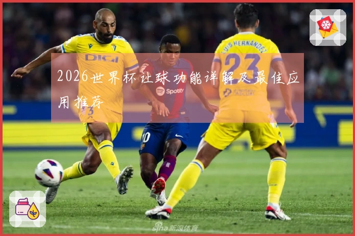 2026世界杯让球功能详解及最佳应用推荐